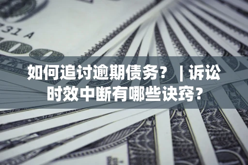 武汉如何追讨逾期债务？ | 诉讼时效中断有哪些诀窍？