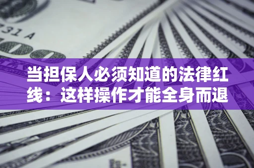 武汉当担保人必须知道的法律红线：这样操作才能全身而退