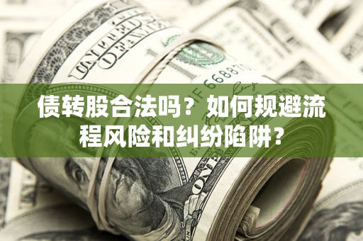 武汉债转股合法吗？如何规避流程风险和纠纷陷阱？