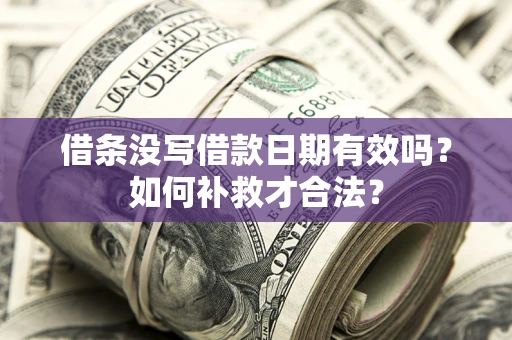 武汉借条没写借款日期有效吗？如何补救才合法？