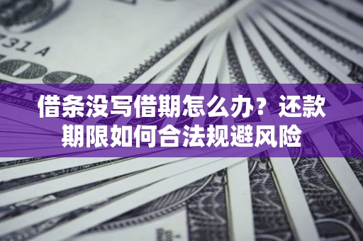 武汉借条没写借期怎么办？还款期限如何合法规避风险