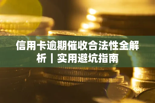 武汉信用卡逾期催收合法性全解析｜实用避坑指南