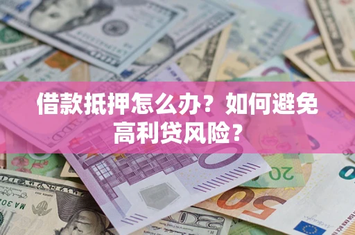 武汉借款抵押怎么办？如何避免高利贷风险？