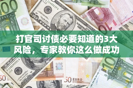 武汉打官司讨债必要知道的3大风险，专家教你这么做成功率飙升