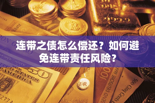 武汉连带之债怎么偿还？如何避免连带责任风险？