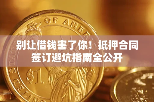 武汉别让借钱害了你！抵押合同签订避坑指南全公开