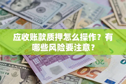 武汉应收账款质押怎么操作？有哪些风险要注意？